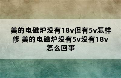 美的电磁炉没有18v但有5v怎样修 美的电磁炉没有5v没有18v怎么回事